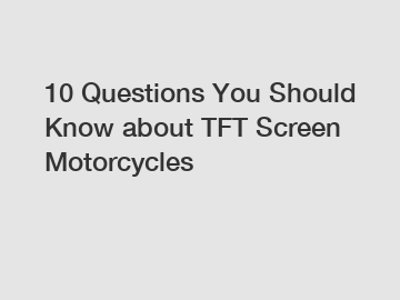 10 Questions You Should Know about TFT Screen Motorcycles