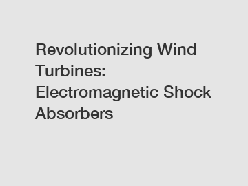 Revolutionizing Wind Turbines: Electromagnetic Shock Absorbers