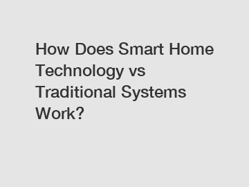 How Does Smart Home Technology vs Traditional Systems Work?