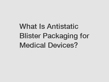 What Is Antistatic Blister Packaging for Medical Devices?