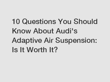 10 Questions You Should Know About Audi's Adaptive Air Suspension: Is It Worth It?