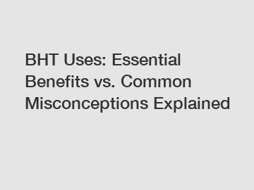 BHT Uses: Essential Benefits vs. Common Misconceptions Explained