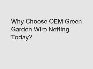 Why Choose OEM Green Garden Wire Netting Today?