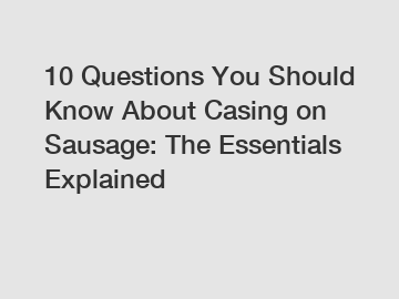 10 Questions You Should Know About Casing on Sausage: The Essentials Explained