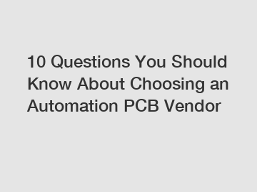 10 Questions You Should Know About Choosing an Automation PCB Vendor