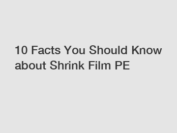 10 Facts You Should Know about Shrink Film PE 10 Facts You Should Know about Shrink Film PE