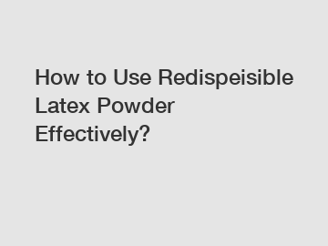 How to Use Redispeisible Latex Powder Effectively?