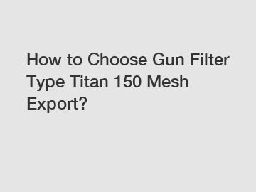 How to Choose Gun Filter Type Titan 150 Mesh Export?