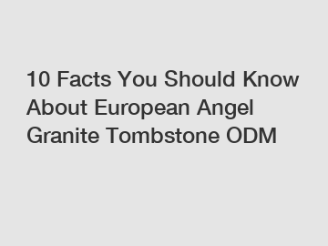 10 Facts You Should Know About European Angel Granite Tombstone ODM