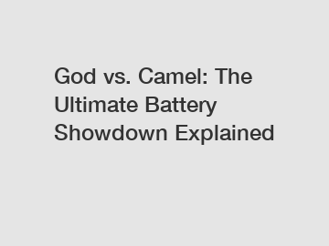 God vs. Camel: The Ultimate Battery Showdown Explained