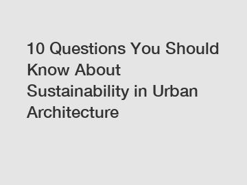 10 Questions You Should Know About Sustainability in Urban Architecture