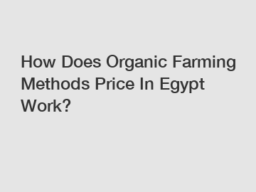 How Does Organic Farming Methods Price In Egypt Work?