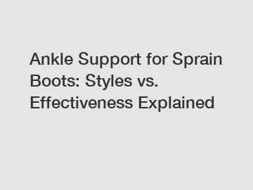 Ankle Support for Sprain Boots: Styles vs. Effectiveness Explained