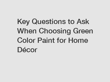 Key Questions to Ask When Choosing Green Color Paint for Home Décor