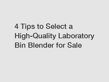 4 Tips to Select a High-Quality Laboratory Bin Blender for Sale