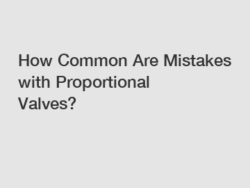 How Common Are Mistakes with Proportional Valves?