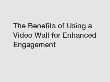 The Benefits of Using a Video Wall for Enhanced Engagement