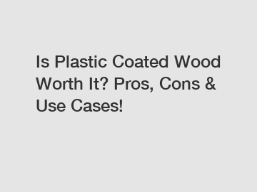 Is Plastic Coated Wood Worth It? Pros, Cons & Use Cases!