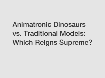 Animatronic Dinosaurs vs. Traditional Models: Which Reigns Supreme?