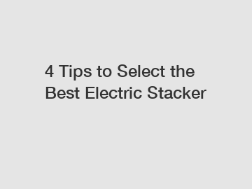 4 Tips to Select the Best Electric Stacker