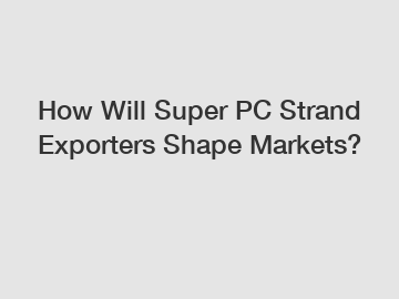 How Will Super PC Strand Exporters Shape Markets?