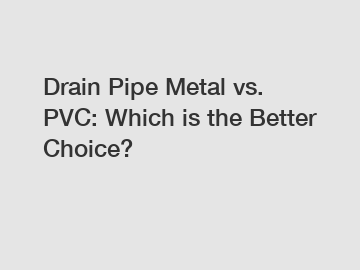 Drain Pipe Metal vs. PVC: Which is the Better Choice?