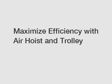 Maximize Efficiency with Air Hoist and Trolley