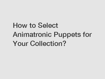 How to Select Animatronic Puppets for Your Collection?