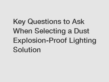 Key Questions to Ask When Selecting a Dust Explosion-Proof Lighting Solution