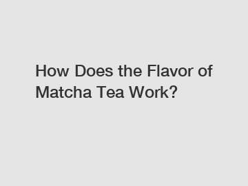 How Does the Flavor of Matcha Tea Work?