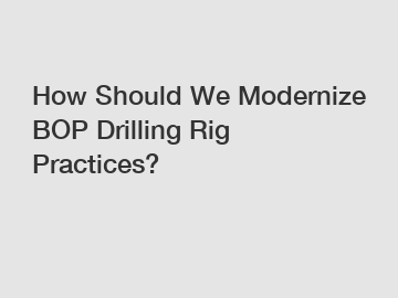 How Should We Modernize BOP Drilling Rig Practices?