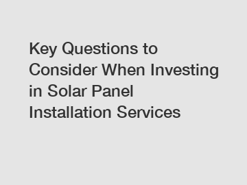 Key Questions to Consider When Investing in Solar Panel Installation Services