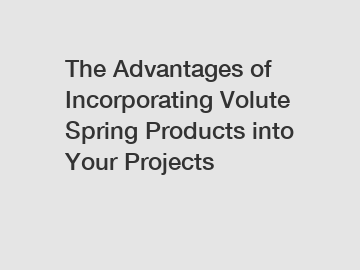 The Advantages of Incorporating Volute Spring Products into Your Projects