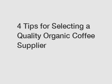 4 Tips for Selecting a Quality Organic Coffee Supplier