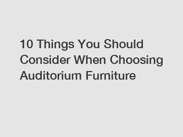 10 Things You Should Consider When Choosing Auditorium Furniture