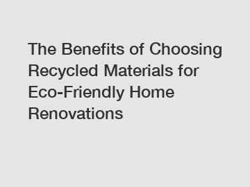 The Benefits of Choosing Recycled Materials for Eco-Friendly Home Renovations