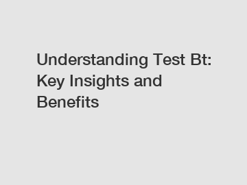 Understanding Test Bt: Key Insights and Benefits