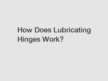How Does Lubricating Hinges Work?