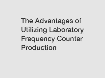 The Advantages of Utilizing Laboratory Frequency Counter Production