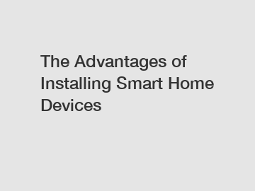 The Advantages of Installing Smart Home Devices