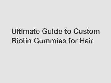 Ultimate Guide to Custom Biotin Gummies for Hair