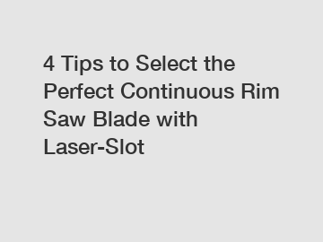 4 Tips to Select the Perfect Continuous Rim Saw Blade with Laser-Slot