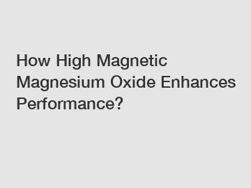 How High Magnetic Magnesium Oxide Enhances Performance?