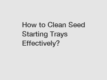 How to Clean Seed Starting Trays Effectively?