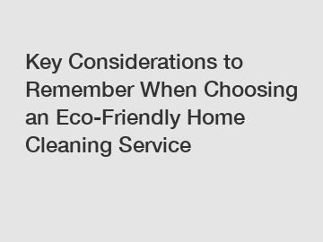 Key Considerations to Remember When Choosing an Eco-Friendly Home Cleaning Service