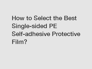 How to Select the Best Single-sided PE Self-adhesive Protective Film?