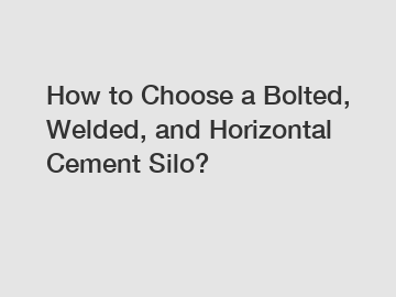 How to Choose a Bolted, Welded, and Horizontal Cement Silo?