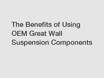 The Benefits of Using OEM Great Wall Suspension Components