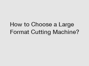 How to Choose a Large Format Cutting Machine?