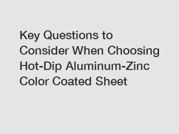 Key Questions to Consider When Choosing Hot-Dip Aluminum-Zinc Color Coated Sheet Key Questions to Consider When Choosing Hot-Dip Aluminum-Zinc Color Coated Sheet